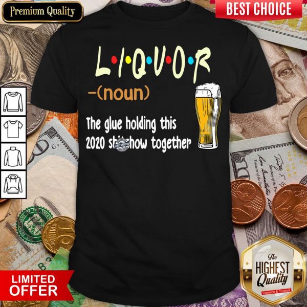 Hot Liquot Beer The Glue Holding This 2020 Shiwshow Together Shirt - Design By Viewtees.com