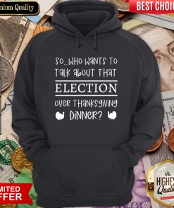 Hot So Who Wants To Talk About Taht Election Over Thanksgiving Dinner Hoodie - Design By Viewtees.com