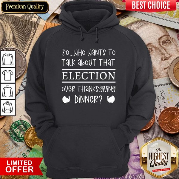 Hot So Who Wants To Talk About Taht Election Over Thanksgiving Dinner Hoodie - Design By Viewtees.com