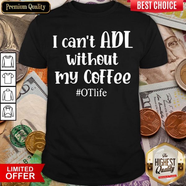Nice I Can’t ADL Without My Coffee #OTlife Shirt - Design By Viewtees.com