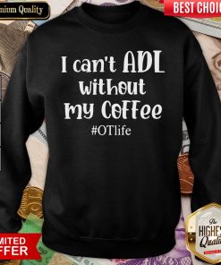 Nice I Can’t ADL Without My Coffee #OTlife Sweatshirt - Design By Viewtees.com
