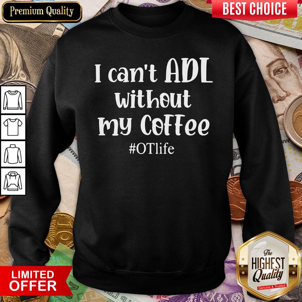 Nice I Can’t ADL Without My Coffee #OTlife Sweatshirt - Design By Viewtees.com 