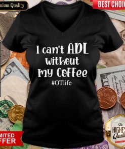 Nice I Can’t ADL Without My Coffee #OTlife V-neck - Design By Viewtees.com