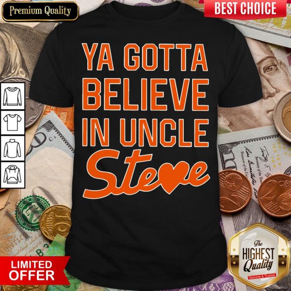 Nice You Gotta Believe In Uncle Steve Shirt - Design By Viewtees.com