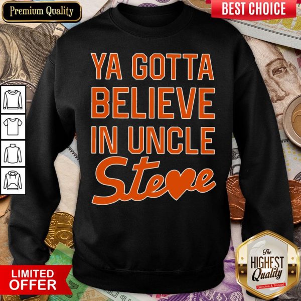 Nice You Gotta Believe In Uncle Steve Sweatshirt - Design By Viewtees.com