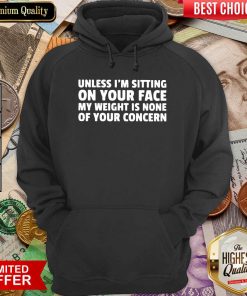 Unless I’m Sitting On Your Face My Weight Is None Of Your Concern Hoodie - Design By Viewtees.com