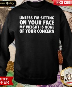 Unless I’m Sitting On Your Face My Weight Is None Of Your Concern Sweatshirt - Design By Viewtees.com