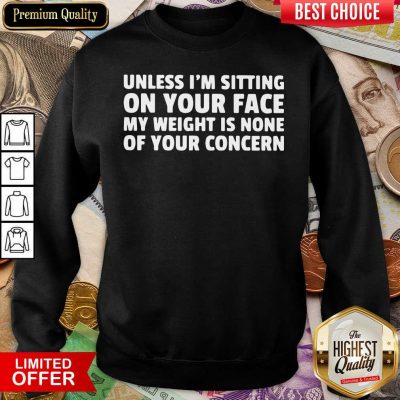 Unless I’m Sitting On Your Face My Weight Is None Of Your Concern Sweatshirt - Design By Viewtees.com 