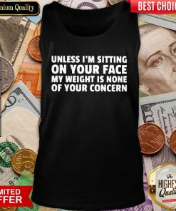 Unless I’m Sitting On Your Face My Weight Is None Of Your Concern Tank Top - Design By Viewtees.com
