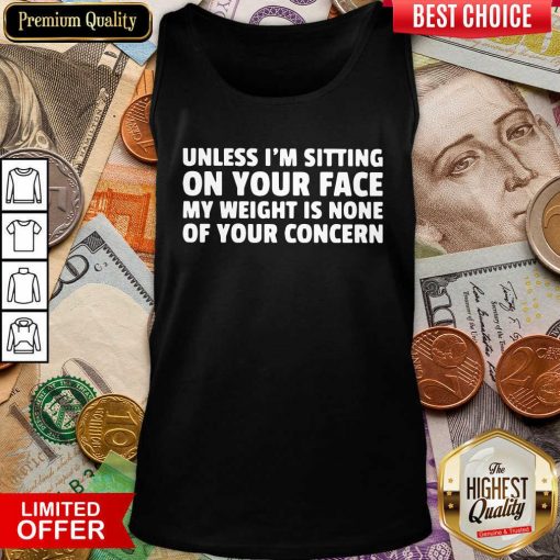 Unless I’m Sitting On Your Face My Weight Is None Of Your Concern Tank Top - Design By Viewtees.com