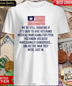 We’re Still Debating If It’s Okay To Give Veterans Medical Marijuana For Ptsd Shirt - Design By Viewtees.com
