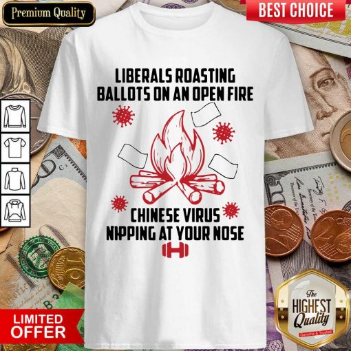 Liberals Roasting Ballots On An Open Fire Chinese Virus Nipping At Your Nose Shirt - Design By Viewtees.com