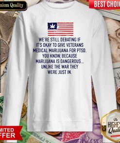 We’re Still Debating If It’s Okay To Give Veterans Medical Marijuana For Ptsd Sweatshirt - Design By Viewtees.com