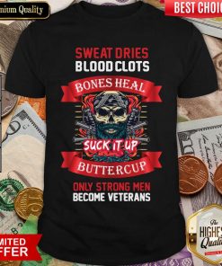 Sweat Dries Blood Clots Bones Heal Suck It Up Buttercup Only Strong Men Become Veterans Shirt - Design By Viewtees.com