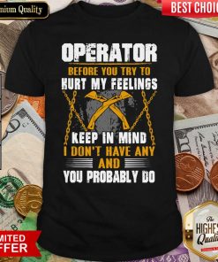 Operator Before You Try To Hurt My Feelings Keep In Mind I Don’t Have Any And You Probably Do Shirt - Design By Viewtees.com