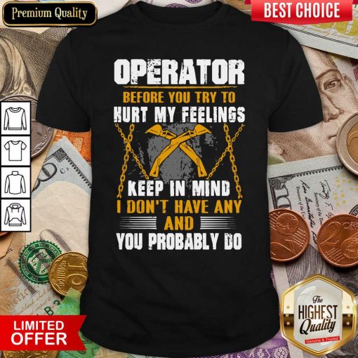 Operator Before You Try To Hurt My Feelings Keep In Mind I Don’t Have Any And You Probably Do Shirt - Design By Viewtees.com