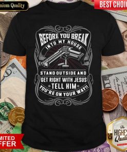Before You Break Into My House Stand Outside And Get Right With Jesus Tell Him You’re On Your Way Shirt - Design By Viewtees.com