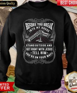 Before You Break Into My House Stand Outside And Get Right With Jesus Tell Him You’re On Your Way Sweatshirt - Design By Viewtees.com