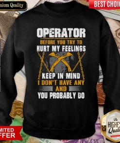 Operator Before You Try To Hurt My Feelings Keep In Mind I Don’t Have Any And You Probably Do Sweatshirt - Design By Viewtees.com