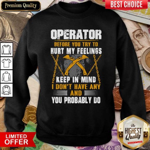 Operator Before You Try To Hurt My Feelings Keep In Mind I Don’t Have Any And You Probably Do Sweatshirt - Design By Viewtees.com
