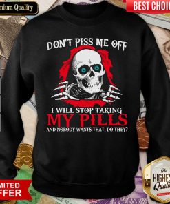Skeleton Don’t Piss Me Off I Will Stop Taking My Pills And Nobody Wants That Do They Sweatshirt - Design By Viewtees.com
