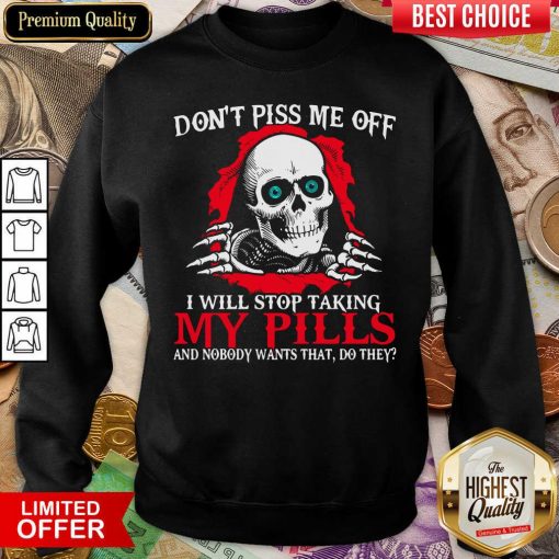 Skeleton Don’t Piss Me Off I Will Stop Taking My Pills And Nobody Wants That Do They Sweatshirt - Design By Viewtees.com