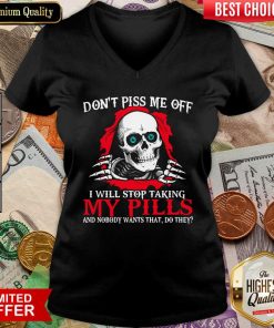 Skeleton Don’t Piss Me Off I Will Stop Taking My Pills And Nobody Wants That Do They V-neck - Design By Viewtees.com