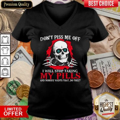 Skeleton Don’t Piss Me Off I Will Stop Taking My Pills And Nobody Wants That Do They V-neck - Design By Viewtees.com