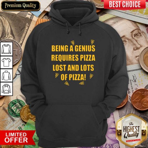Being A Genius Requires Pizza Lost And Lots Of Pizza 2021 Hoodie - Design By Viewtees.com