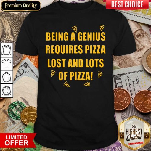 Being A Genius Requires Pizza Lost And Lots Of Pizza 2021 Shirt - Design By Viewtees.com