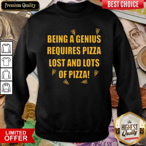 Being A Genius Requires Pizza Lost And Lots Of Pizza 2021 Sweatshirt - Design By Viewtees.com
