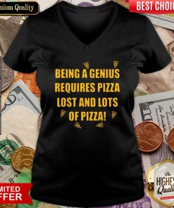 Being A Genius Requires Pizza Lost And Lots Of Pizza 2021 V-neck - Design By Viewtees.com