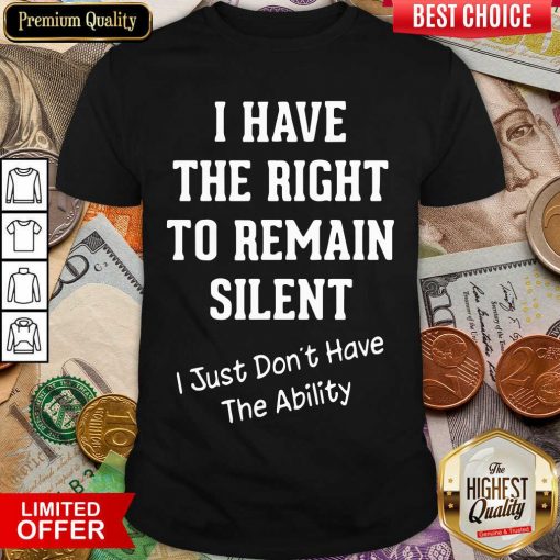 I Have The Right To Remain Silent I Just Don’t Have The Ability Shirt - Design By Viewtees.com