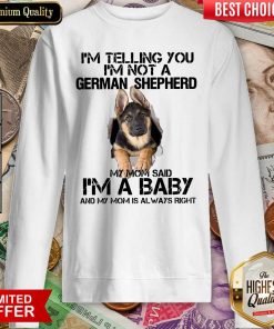I’m Telling You I’m Not A German Shepherd My Mom Said I’m A Baby Sweatshirt - Design By Viewtees.com