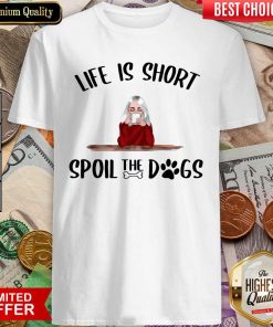 Life Is Short Spoil The Dogs Shirt - Design By Viewtees.com