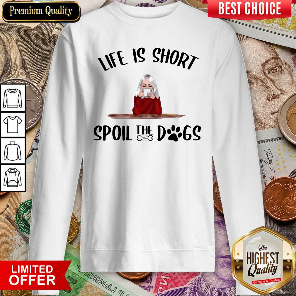 Life Is Short Spoil The Dogs Sweatshirt - Design By Viewtees.com