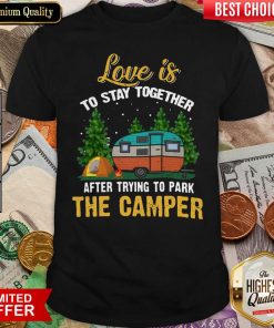 Love Is To Stay Together After Trying To Park The Camper Shirt - Design By Viewtees.com