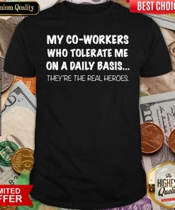 My Co Workers Who Tolerate Me On A Daily Basis They’re The Real Heroes Shirt - Design By Viewtees.com