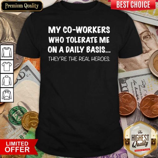 My Co Workers Who Tolerate Me On A Daily Basis They’re The Real Heroes Shirt - Design By Viewtees.com