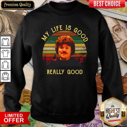My Life Is Good Really Good Nacho Libre Funny Sweatshirt - Design By Viewtees.com