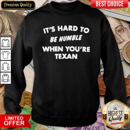 It’s Hard To Be Humble When You’re Texan Sweatshirt - Design By Viewtees.com