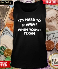 It’s Hard To Be Humble When You’re Texan Tank Top - Design By Viewtees.com