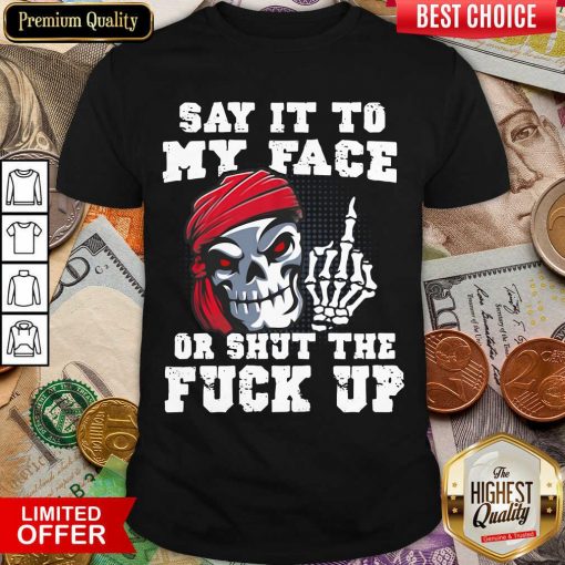 Say It To My Face Or Shut The Fuck Up Skull Shirt - Design By Viewtees.com