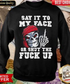 Say It To My Face Or Shut The Fuck Up Skull Sweatshirt - Design By Viewtees.com