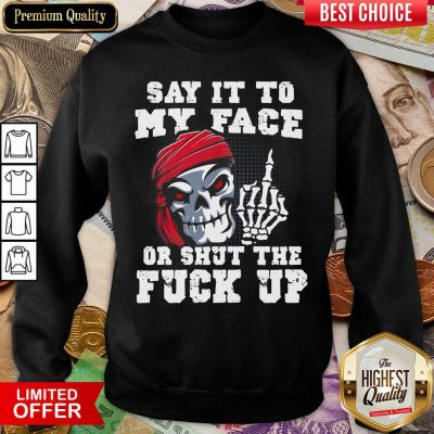 Say It To My Face Or Shut The Fuck Up Skull Sweatshirt - Design By Viewtees.com