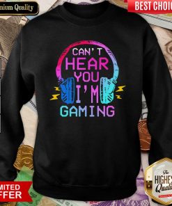 Can’t Hear You I’m Gaming Sweatshirt - Design By Viewtees.com