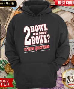 Bowling 2 Bowl Or Not Bowl Stupid Question Hoodie - Design By Viewtees.com