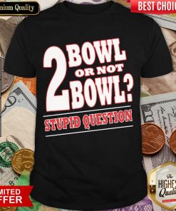 Bowling 2 Bowl Or Not Bowl Stupid Question Shirt - Design By Viewtees.com