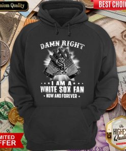 Damn Right I Am A White Sox Fan Now And Forever Hoodie - Design By Viewtees.com
