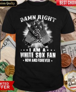 Damn Right I Am A White Sox Fan Now And Forever Shirt - Design By Viewtees.com